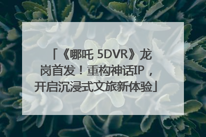 《哪吒 5DVR》龙岗首发！重构神话IP，开启沉浸式文旅新体验