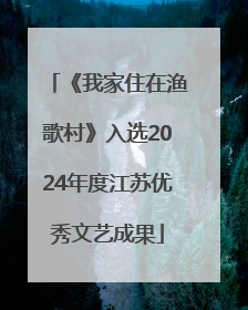 《我家住在渔歌村》入选2024年度江苏优秀文艺成果