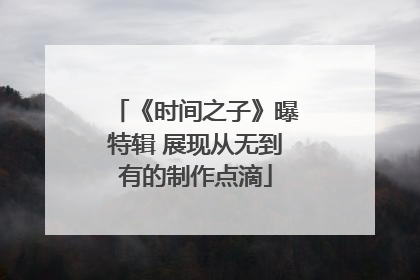 《时间之子》曝特辑 展现从无到有的制作点滴