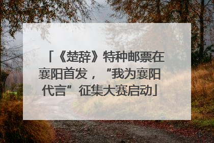 《楚辞》特种邮票在襄阳首发，“我为襄阳代言”征集大赛启动