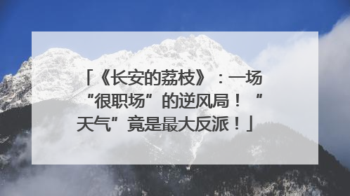 《长安的荔枝》：一场“很职场”的逆风局！“天气”竟是最大反派！