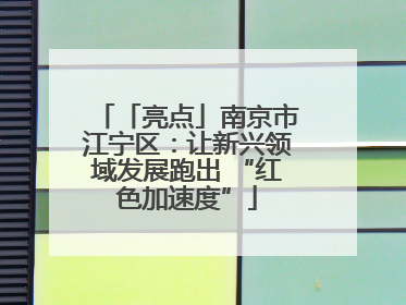 「亮点」南京市江宁区：让新兴领域发展跑出 “红色加速度”