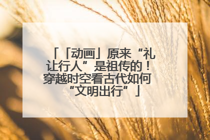 「动画」原来“礼让行人”是祖传的！穿越时空看古代如何“文明出行”