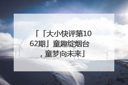 「大小快评第1062期」童趣绽烟台，童梦向未来