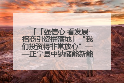 「强信心 看发展·招商引资拼落地」“我们投资得非常放心”——正宁县中钠储能新能源项目建设见闻