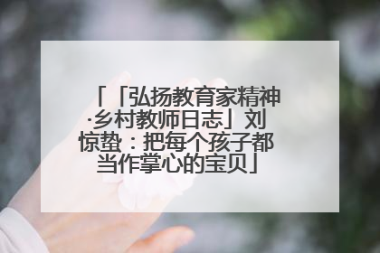 「弘扬教育家精神·乡村教师日志」刘惊蛰：把每个孩子都当作掌心的宝贝