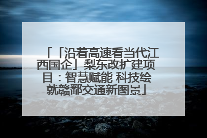 「沿着高速看当代江西国企」梨东改扩建项目：智慧赋能 科技绘就赣鄱交通新图景