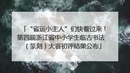 “省运小主人”们快看过来！第四届浙江省中小学生临古书法（篆刻）大赛初评结果公布