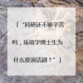 “科研还不够辛苦吗，环境学博士生为什么要演话剧？”