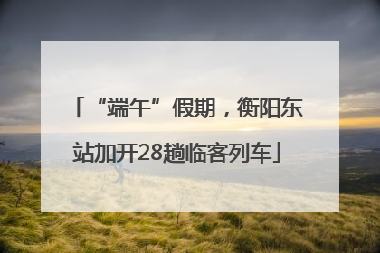 “端午”假期，衡阳东站加开28趟临客列车
