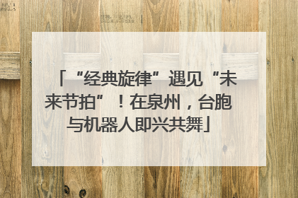 “经典旋律”遇见“未来节拍”！在泉州，台胞与机器人即兴共舞