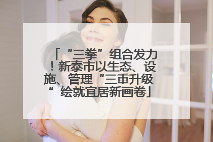 “三拳”组合发力！新泰市以生态、设施、管理“三重升级”绘就宜居新画卷