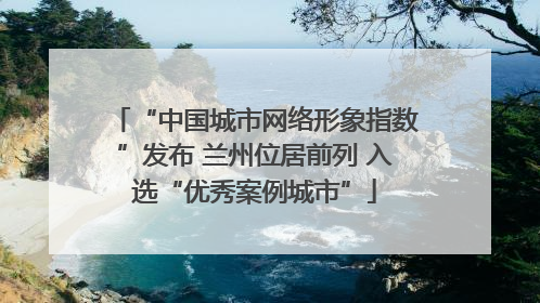 “中国城市网络形象指数”发布 兰州位居前列 入选“优秀案例城市”