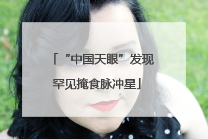 “中国天眼”发现罕见掩食脉冲星