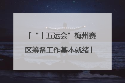 “十五运会”梅州赛区筹备工作基本就绪