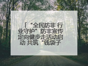 “全民防非 行业守护”防非宣传定向健步走活动启动 共筑“钱袋子”安全防线