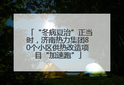 “冬病夏治”正当时，济南热力集团80个小区供热改造项目“加速跑”