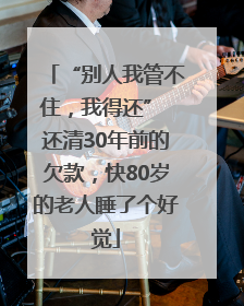 “别人我管不住，我得还” 还清30年前的欠款，快80岁的老人睡了个好觉