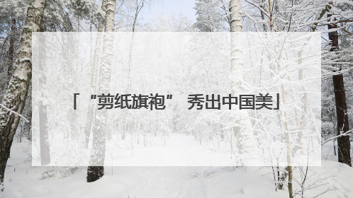 “剪纸旗袍” 秀出中国美