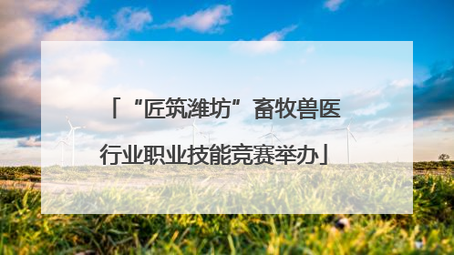 “匠筑潍坊”畜牧兽医行业职业技能竞赛举办