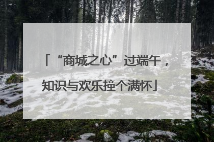 “商城之心”过端午，知识与欢乐撞个满怀