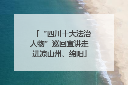 “四川十大法治人物”巡回宣讲走进凉山州、绵阳