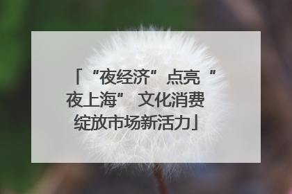 “夜经济”点亮“夜上海” 文化消费绽放市场新活力