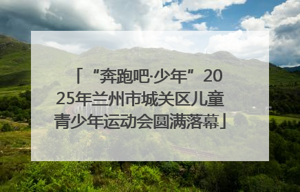 “奔跑吧·少年”2025年兰州市城关区儿童青少年运动会圆满落幕