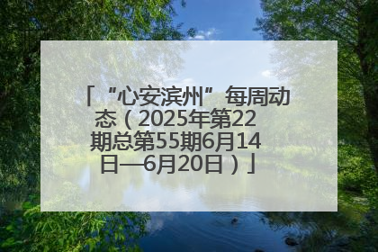 “心安滨州”每周动态（2025年第22期总第55期6月14日—6月20日）