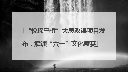 “悦探马桥”大思政课项目发布，解锁“六一”文化盛宴