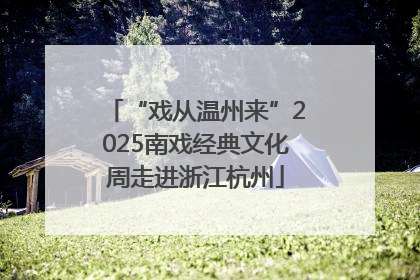 “戏从温州来”2025南戏经典文化周走进浙江杭州