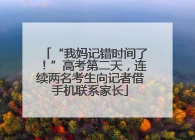 “我妈记错时间了！”高考第二天，连续两名考生向记者借手机联系家长