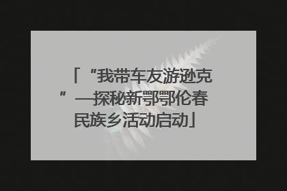 “我带车友游逊克”—探秘新鄂鄂伦春民族乡活动启动