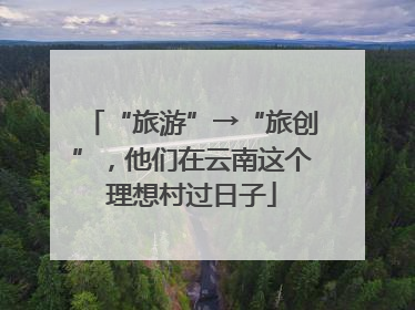 “旅游”→“旅创”，他们在云南这个理想村过日子