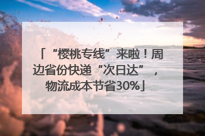 “樱桃专线”来啦！周边省份快递“次日达”，物流成本节省30%