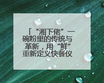 “湘下佬”一碗粉里的传统与革新，用“鲜”重新定义快餐仪式感