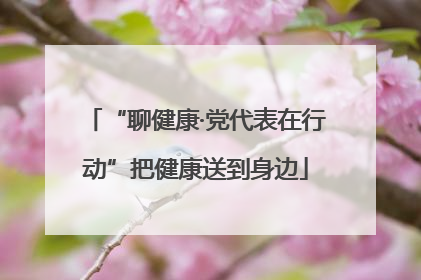 “聊健康·党代表在行动”把健康送到身边