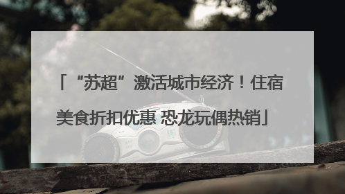 “苏超”激活城市经济！住宿美食折扣优惠 恐龙玩偶热销