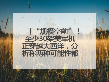 “规模空前”！至少30架美军机正穿越大西洋，分析称两种可能性都与伊以相关