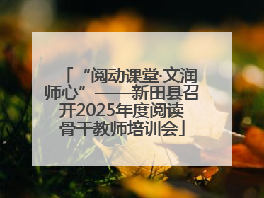 “阅动课堂·文润师心”——新田县召开2025年度阅读骨干教师培训会