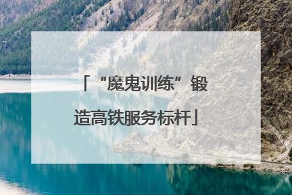 “魔鬼训练”锻造高铁服务标杆