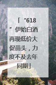 “618”伊始白酒再现低价大促苗头，力度不及去年同期