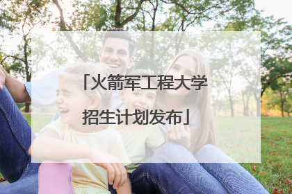 火箭军工程大学招生计划发布