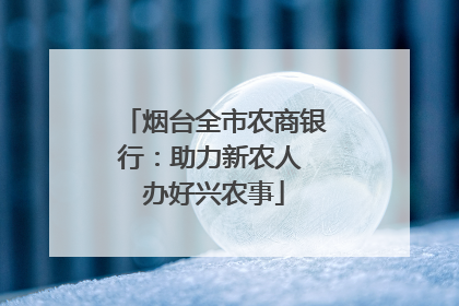 烟台全市农商银行：助力新农人 办好兴农事