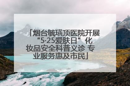 烟台毓璜顶医院开展“5·25爱肤日”化妆品安全科普义诊 专业服务惠及市民