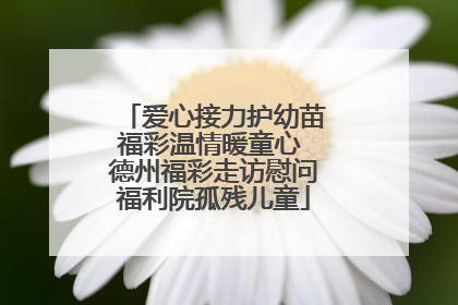 爱心接力护幼苗福彩温情暖童心 德州福彩走访慰问福利院孤残儿童