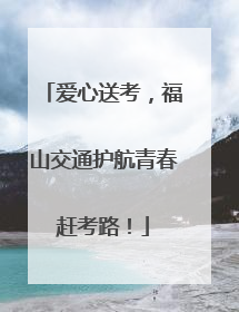 爱心送考，福山交通护航青春赶考路！
