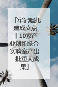 牢记嘱托 建成支点丨10家产业创新联合实验室产出一批重大成果
