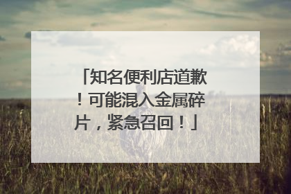 知名便利店道歉！可能混入金属碎片，紧急召回！