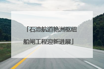 石澧航道艳洲枢纽船闸工程迎新进展